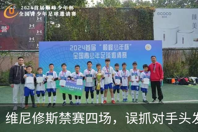 维尼修斯禁赛四场，误抓对手头发成“红牌传奇”！